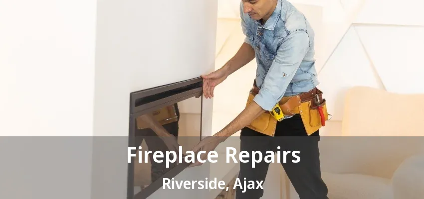 Fireplace Repairs Riverside, Ajax - ON