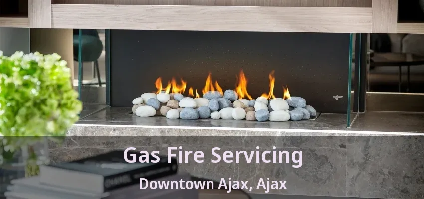 Gas Fire Servicing Downtown Ajax, Ajax - ON