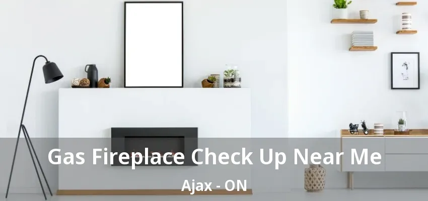 Gas Fireplace Check Up Near Me Ajax - ON