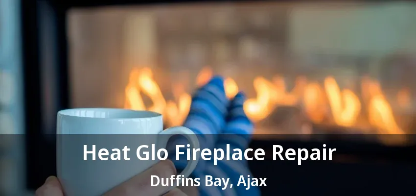 Heat Glo Fireplace Repair Duffins Bay, Ajax - ON