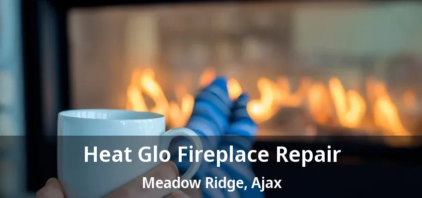 Heat Glo Fireplace Repair Meadow Ridge, Ajax - ON