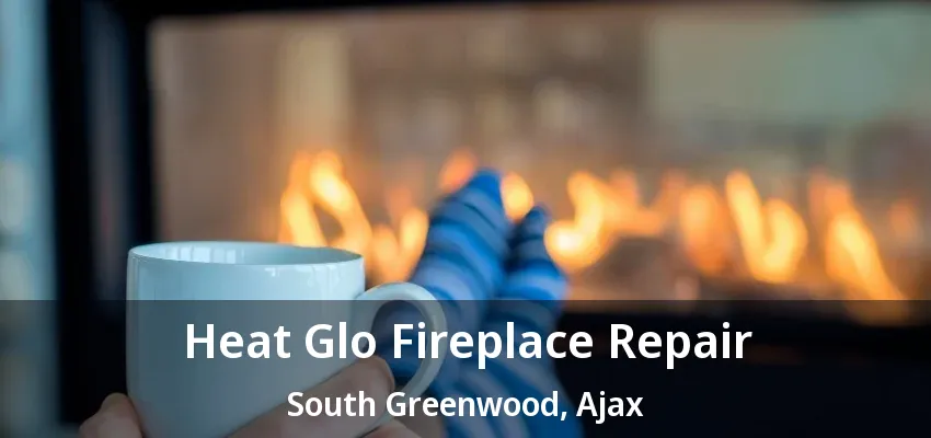 Heat Glo Fireplace Repair South Greenwood, Ajax - ON Heat Glo Fireplace Repair South Greenwood, Ajax - ON