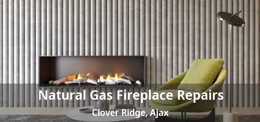 Natural Gas Fireplace Repairs Clover Ridge, Ajax - ON