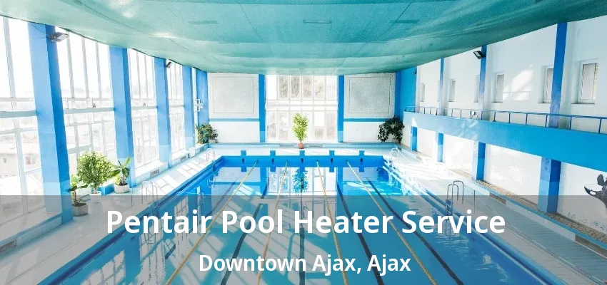 Pentair Pool Heater Service Downtown Ajax, Ajax - ON Pentair Pool Heater Service Downtown Ajax, Ajax - ON