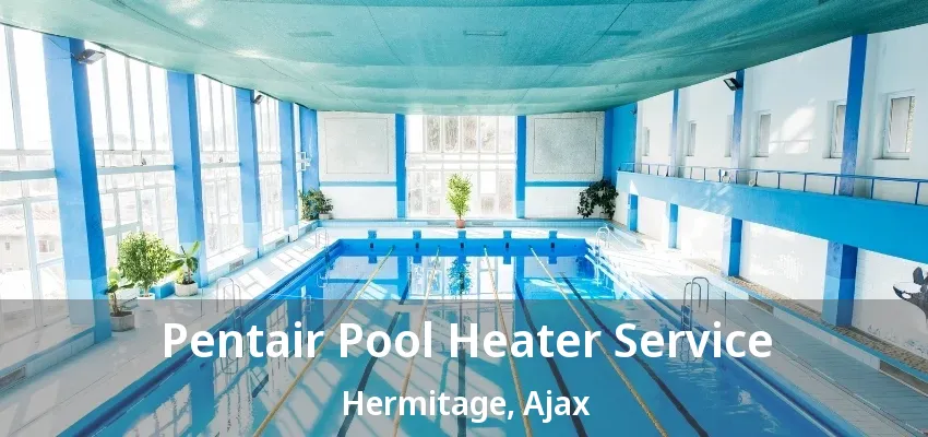 Pentair Pool Heater Service Hermitage, Ajax - ON