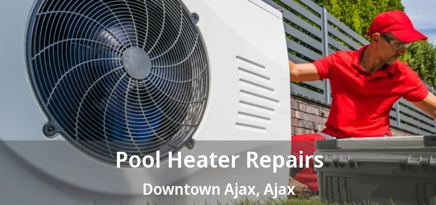 Pool Heater Repairs Downtown Ajax, Ajax - ON