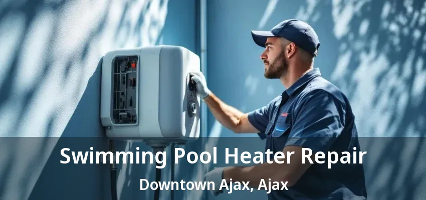 Swimming Pool Heater Repair Downtown Ajax, Ajax - ON
