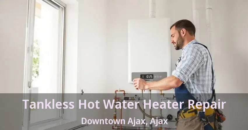 Tankless Hot Water Heater Repair Downtown Ajax, Ajax - ON Tankless Hot Water Heater Repair Downtown Ajax, Ajax - ON