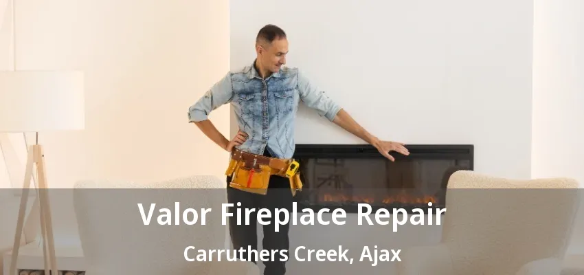 Valor Fireplace Repair Carruthers Creek, Ajax - ON