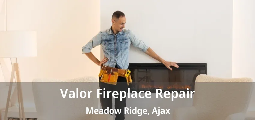 Valor Fireplace Repair Meadow Ridge, Ajax - ON Valor Fireplace Repair Meadow Ridge, Ajax - ON