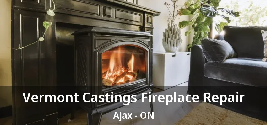 Vermont Castings Fireplace Repair Ajax - ON Vermont Castings Fireplace Repair Ajax - ON