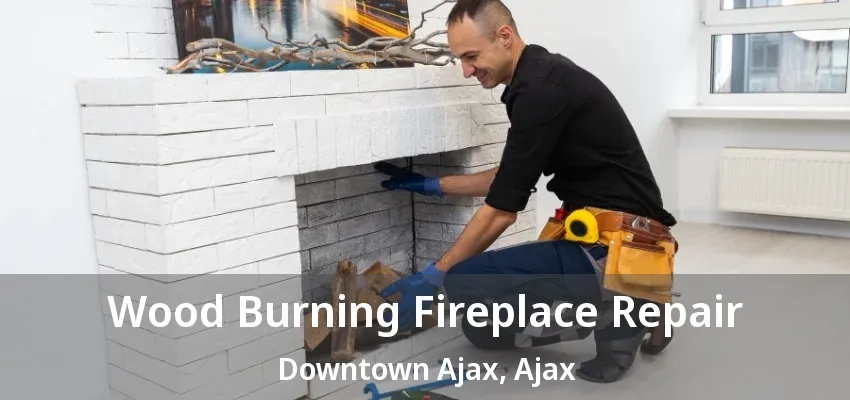 Wood Burning Fireplace Repair Downtown Ajax, Ajax - ON Wood Burning Fireplace Repair Downtown Ajax, Ajax - ON